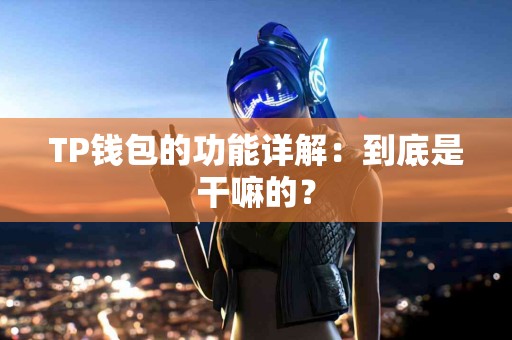 TP钱包的功能详解：到底是干嘛的？