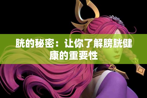 胱的秘密：让你了解膀胱健康的重要性