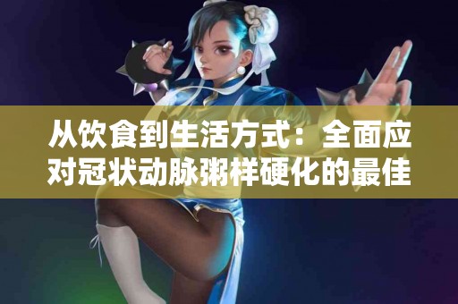 从饮食到生活方式：全面应对冠状动脉粥样硬化的最佳策略