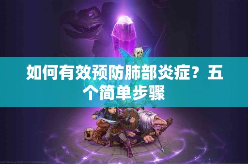 如何有效预防肺部炎症？五个简单步骤