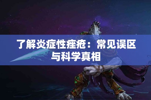 了解炎症性痤疮：常见误区与科学真相