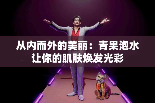 从内而外的美丽：青果泡水让你的肌肤焕发光彩
