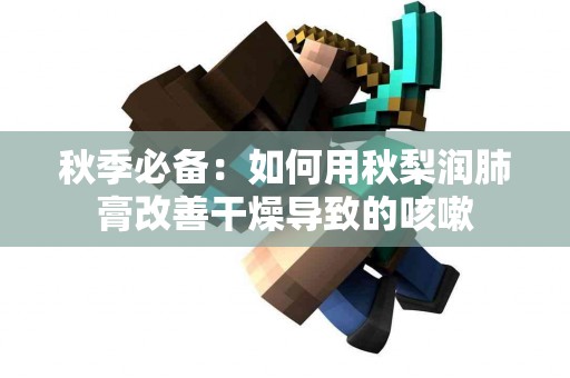 秋季必备：如何用秋梨润肺膏改善干燥导致的咳嗽