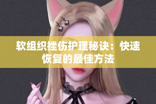 软组织挫伤护理秘诀：快速恢复的最佳方法