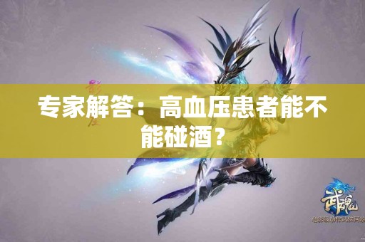 专家解答：高血压患者能不能碰酒？