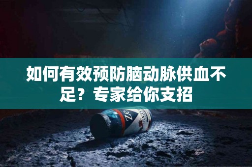 如何有效预防脑动脉供血不足？专家给你支招