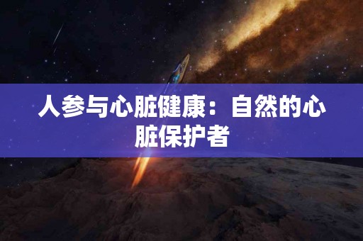 人参与心脏健康：自然的心脏保护者