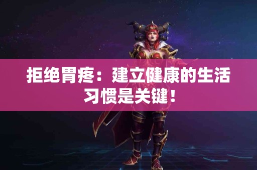 拒绝胃疼：建立健康的生活习惯是关键！