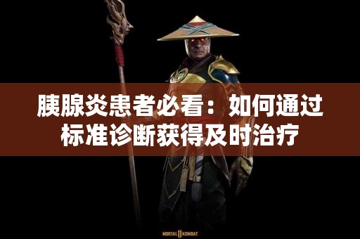 胰腺炎患者必看：如何通过标准诊断获得及时治疗