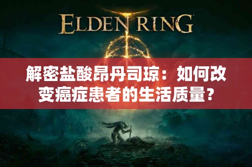 解密盐酸昂丹司琼：如何改变癌症患者的生活质量？