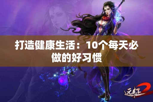打造健康生活：10个每天必做的好习惯