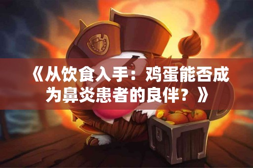 《从饮食入手：鸡蛋能否成为鼻炎患者的良伴？》