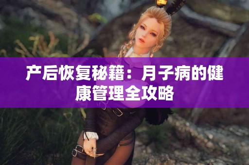 产后恢复秘籍：月子病的健康管理全攻略