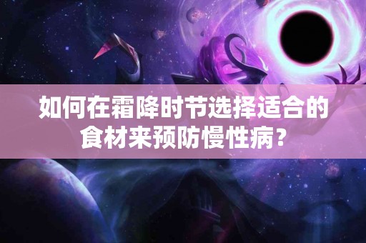 如何在霜降时节选择适合的食材来预防慢性病？