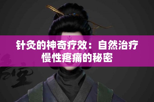 针灸的神奇疗效：自然治疗慢性疼痛的秘密