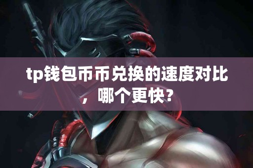 tp钱包币币兑换的速度对比，哪个更快？