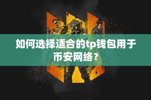 如何选择适合的tp钱包用于币安网络？