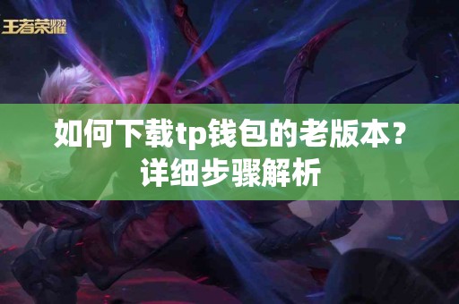如何下载tp钱包的老版本？详细步骤解析