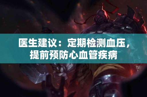 医生建议：定期检测血压，提前预防心血管疾病