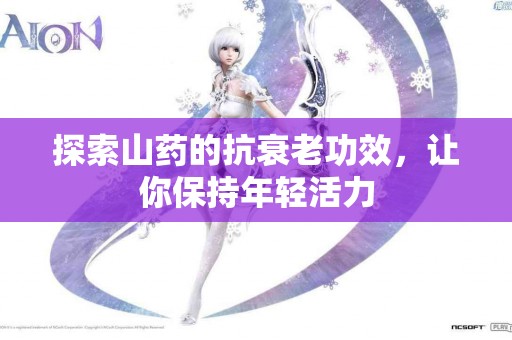 探索山药的抗衰老功效，让你保持年轻活力