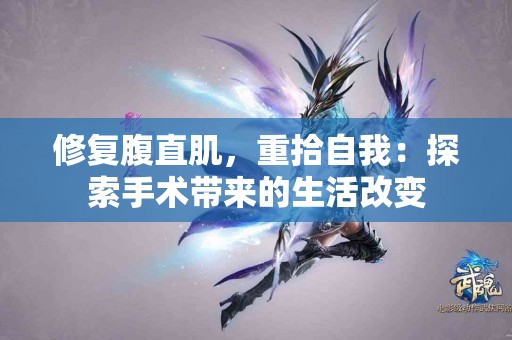 修复腹直肌，重拾自我：探索手术带来的生活改变