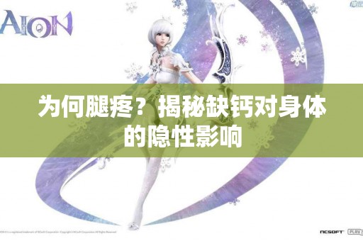 为何腿疼？揭秘缺钙对身体的隐性影响