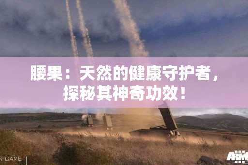 腰果：天然的健康守护者，探秘其神奇功效！