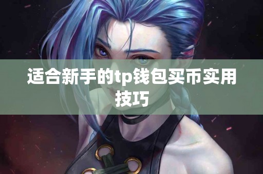 适合新手的tp钱包买币实用技巧