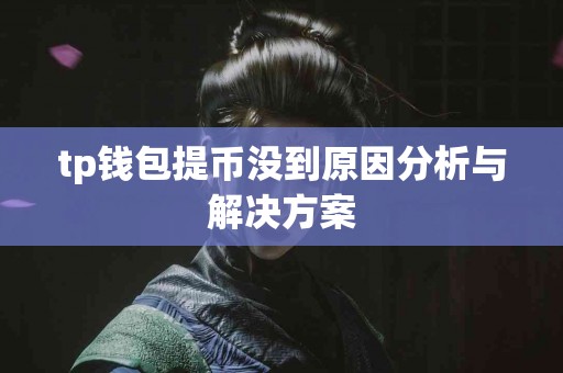 tp钱包提币没到原因分析与解决方案