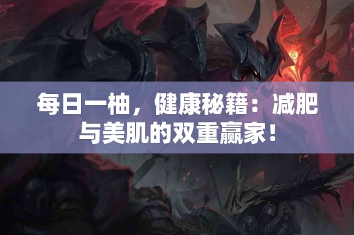 每日一柚，健康秘籍：减肥与美肌的双重赢家！