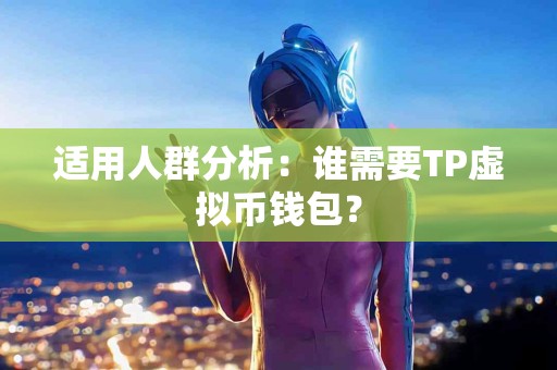 适用人群分析：谁需要TP虚拟币钱包？