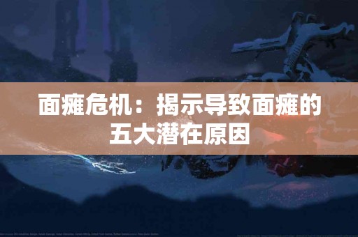 面瘫危机：揭示导致面瘫的五大潜在原因