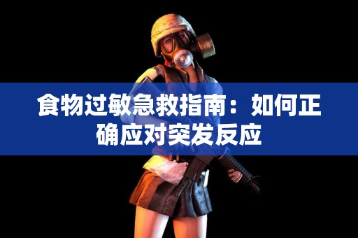 食物过敏急救指南：如何正确应对突发反应
