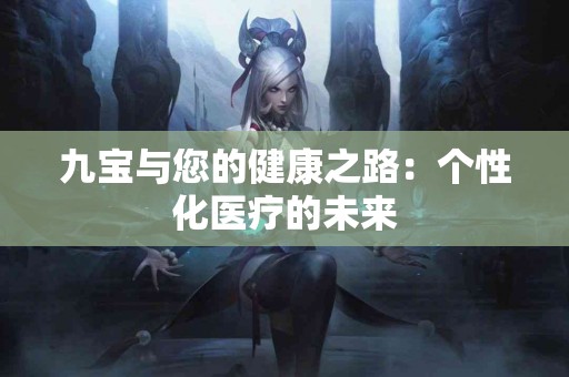 九宝与您的健康之路：个性化医疗的未来