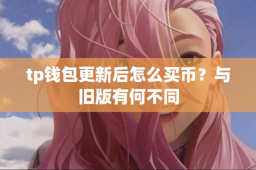tp钱包更新后怎么买币？与旧版有何不同