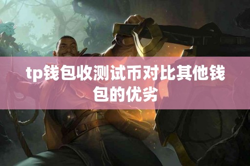 tp钱包收测试币对比其他钱包的优劣