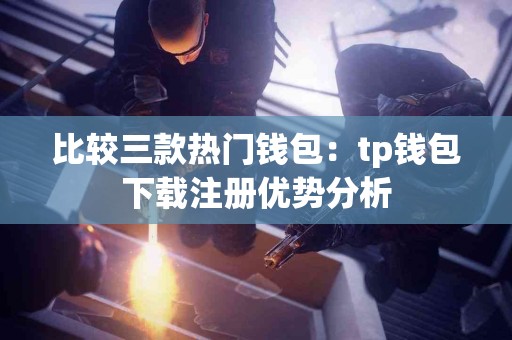 比较三款热门钱包：tp钱包下载注册优势分析