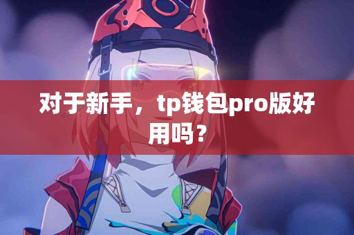 对于新手，tp钱包pro版好用吗？