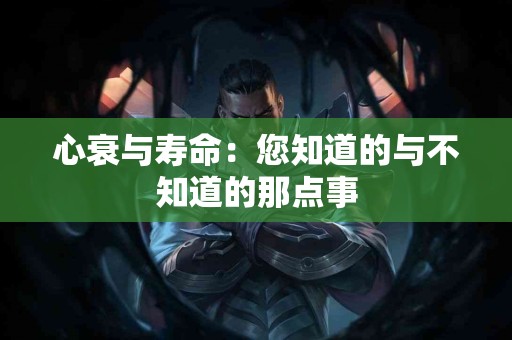 心衰与寿命：您知道的与不知道的那点事