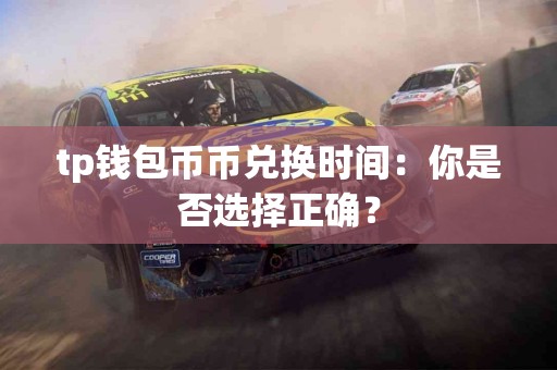tp钱包币币兑换时间：你是否选择正确？