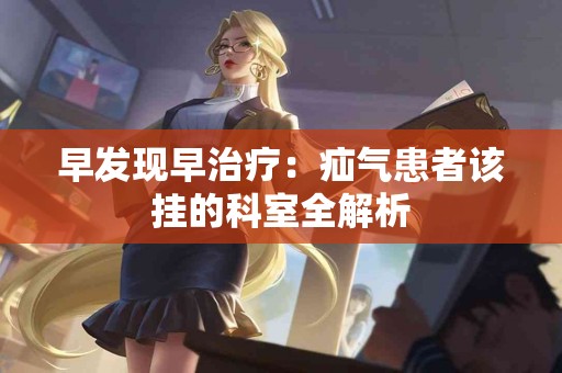 早发现早治疗：疝气患者该挂的科室全解析