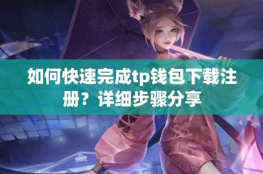 如何快速完成tp钱包下载注册？详细步骤分享