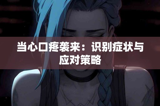 当心口疼袭来：识别症状与应对策略
