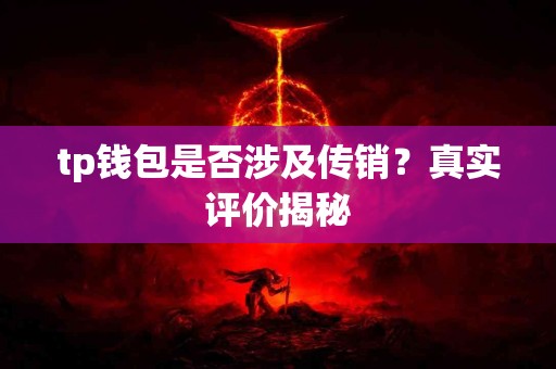 tp钱包是否涉及传销？真实评价揭秘