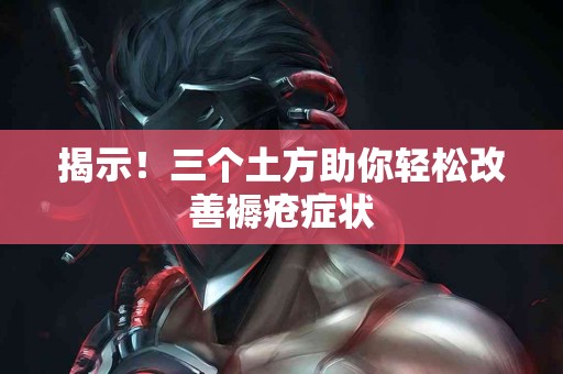 揭示！三个土方助你轻松改善褥疮症状
