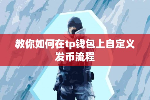 教你如何在tp钱包上自定义发币流程