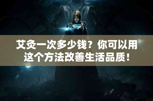 艾灸一次多少钱？你可以用这个方法改善生活品质！