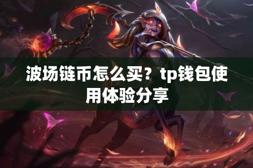 波场链币怎么买？tp钱包使用体验分享