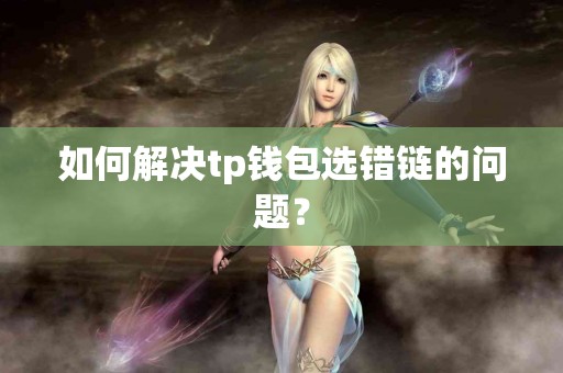 如何解决tp钱包选错链的问题？