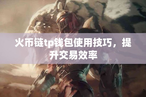 火币链tp钱包使用技巧，提升交易效率